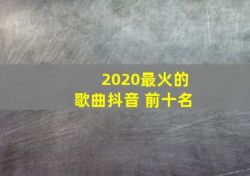 2020最火的歌曲抖音 前十名